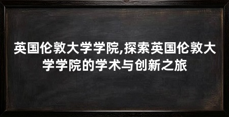 英国伦敦大学学院,探索英国伦敦大学学院的学术与创新之旅