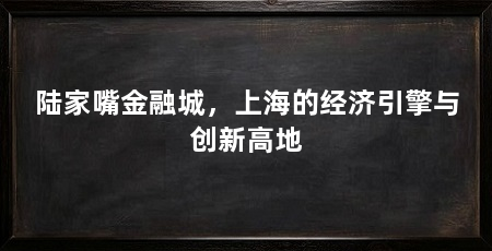 陆家嘴金融城,上海的经济引擎与创新高地