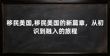 移民美国,移民美国的新篇章,从初识到融入的旅程
