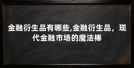 金融衍生品有哪些,金融衍生品，现代金融市场的魔法棒