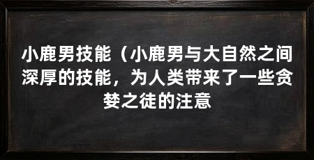 小鹿男技能（小鹿男与大自然之间深厚的技能，为人类带来了一些贪婪之徒的注意