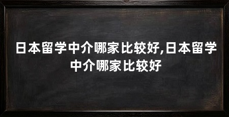 日本留学中介哪家比较好,日本留学中介哪家比较好