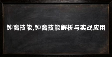 钟离技能,钟离技能解析与实战应用