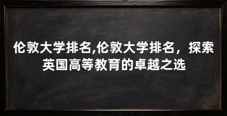 伦敦大学排名,伦敦大学排名，探索英国高等教育的卓越之选