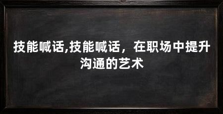 技能喊话,技能喊话，在职场中提升沟通的艺术