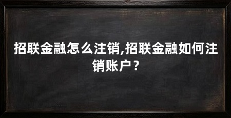 招联金融怎么注销,招联金融如何注销账户?