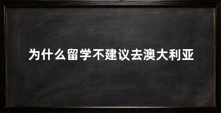 为什么留学不建议去澳大利亚