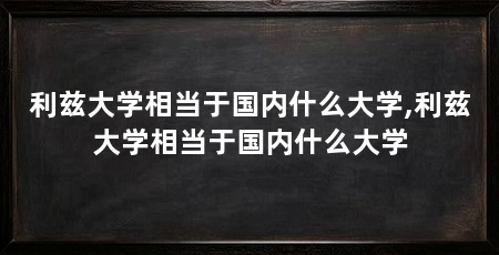 利兹大学相当于国内什么大学,利兹大学相当于国内什么大学