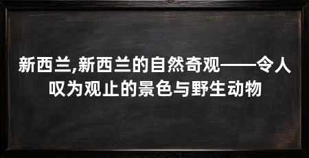 新西兰,新西兰的自然奇观——令人叹为观止的景色与野生动物