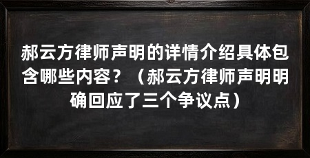 郝云方律师声明的详情介绍具体包含哪些内容?(郝云方律师声明明确回应了三个争议点)
