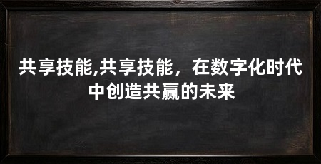 共享技能,共享技能,在数字化时代中创造共赢的未来