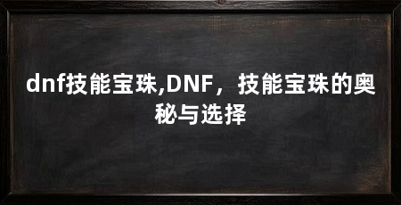 dnf技能宝珠,DNF,技能宝珠的奥秘与选择
