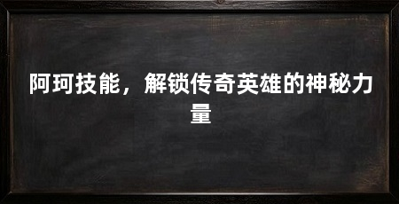 阿珂技能,解锁传奇英雄的神秘力量