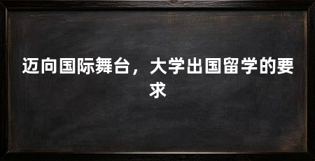 迈向国际舞台,大学出国留学的要求