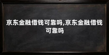 京东金融借钱可靠吗,京东金融借钱可靠吗
