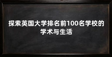 探索英国大学排名前100名学校的学术与生活