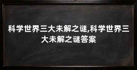 科学世界三大未解之谜,科学世界三大未解之谜答案