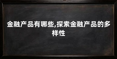 金融产品有哪些,探索金融产品的多样性