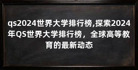qs2024世界大学排行榜,探索2024年QS世界大学排行榜,全球高等教育的最新动态