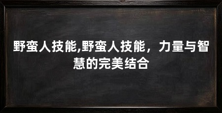 野蛮人技能,野蛮人技能,力量与智慧的完美结合