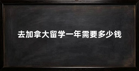 去加拿大留学一年需要多少钱