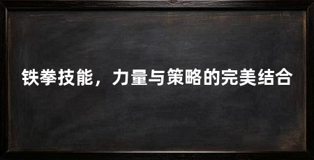 铁拳技能,力量与策略的完美结合