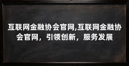 互联网金融协会官网,互联网金融协会官网,引领创新,服务发展