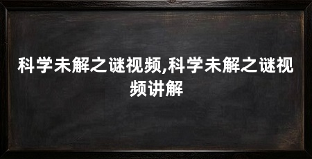 科学未解之谜视频,科学未解之谜视频讲解