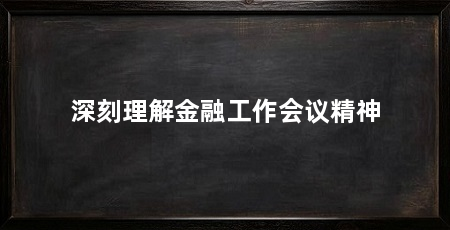 深刻理解金融工作会议精神
