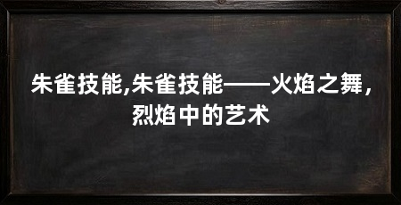 朱雀技能,朱雀技能——火焰之舞，烈焰中的艺术