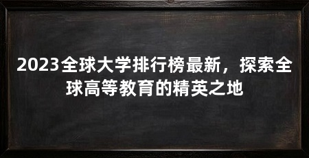 2023全球大学排行榜最新,探索全球高等教育的精英之地