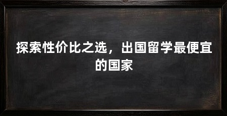 探索性价比之选,出国留学最便宜的国家