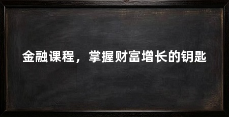 金融课程,掌握财富增长的钥匙