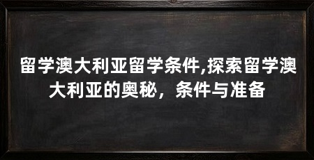 留学澳大利亚留学条件,探索留学澳大利亚的奥秘,条件与准备
