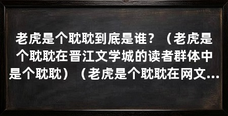老虎是个耽耽到底是谁？（老虎是个耽耽在晋江文学城的读者群体中是个耽耽）（老虎是个耽耽在网文圈的基本画像）