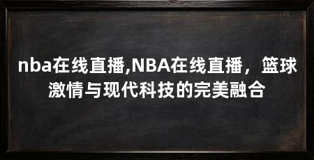 nba在线直播,NBA在线直播,篮球激情与现代科技的完美融合