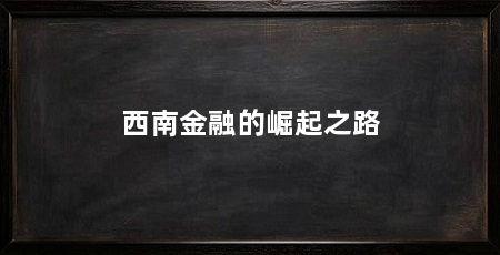 西南金融的崛起之路