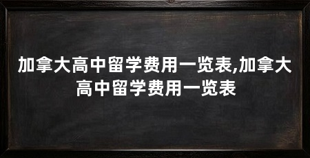 加拿大高中留学费用一览表,加拿大高中留学费用一览表