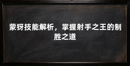 蒙犽技能解析,掌握射手之王的制胜之道