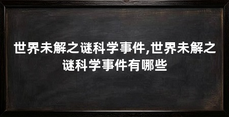 世界未解之谜科学事件,世界未解之谜科学事件有哪些