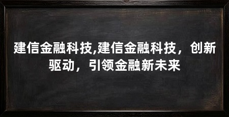 建信金融科技,建信金融科技,创新驱动,引领金融新未来