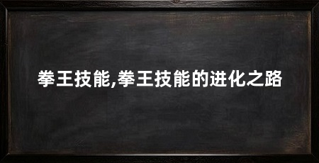 拳王技能,拳王技能的进化之路