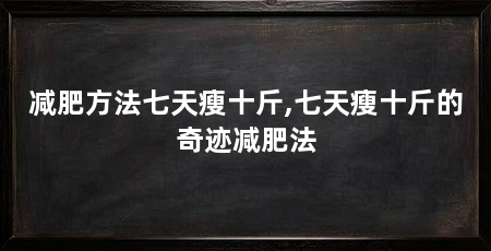 减肥方法七天瘦十斤,七天瘦十斤的奇迹减肥法