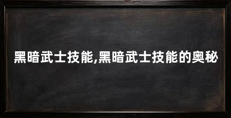 黑暗武士技能,黑暗武士技能的奥秘