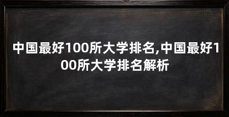 中国最好100所大学排名,中国最好100所大学排名解析