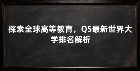 探索全球高等教育,QS最新世界大学排名解析