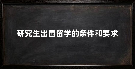 研究生出国留学的条件和要求