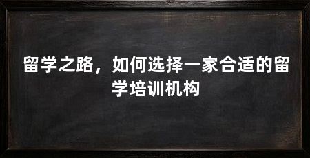 留学之路,如何选择一家合适的留学培训机构