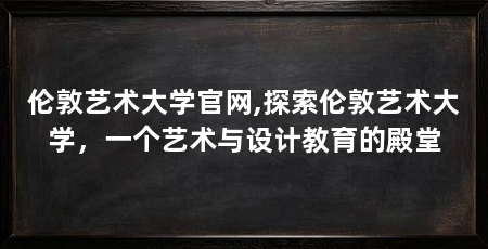 伦敦艺术大学官网,探索伦敦艺术大学，一个艺术与设计教育的殿堂