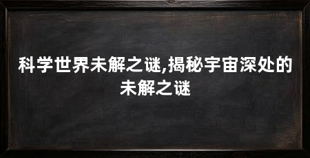 科学世界未解之谜,揭秘宇宙深处的未解之谜